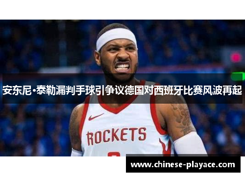 安东尼·泰勒漏判手球引争议德国对西班牙比赛风波再起 安东尼·泰勒漏判手球引争议德国对西班牙比赛风波再起