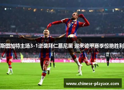 斯图加特主场3-1逆袭拜仁慕尼黑 迎来德甲赛季惊艳胜利 斯图加特主场3-1逆袭拜仁慕尼黑 迎来德甲赛季惊艳胜利