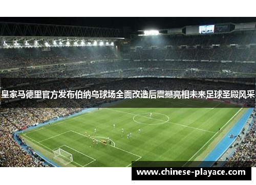 皇家马德里官方发布伯纳乌球场全面改造后震撼亮相未来足球圣殿风采 皇家马德里官方发布伯纳乌球场全面改造后震撼亮相未来足球圣殿风采