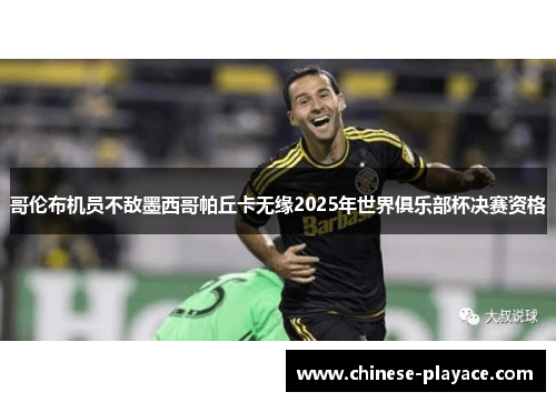 哥伦布机员不敌墨西哥帕丘卡无缘2025年世界俱乐部杯决赛资格 哥伦布机员不敌墨西哥帕丘卡无缘2025年世界俱乐部杯决赛资格