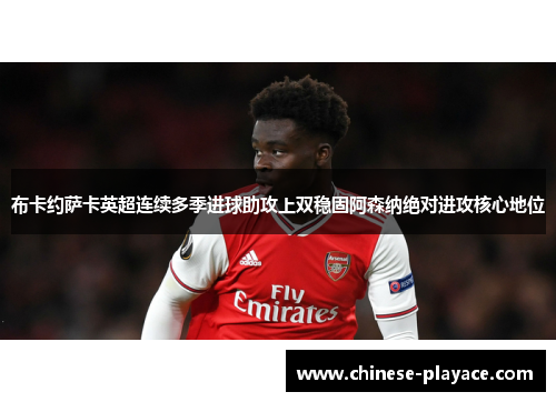布卡约萨卡英超连续多季进球助攻上双稳固阿森纳绝对进攻核心地位