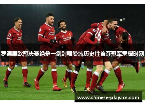 罗德里欧冠决赛绝杀一剑封喉曼城历史性首夺冠军荣耀时刻