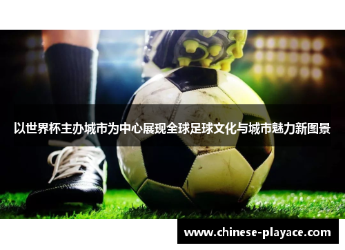 以世界杯主办城市为中心展现全球足球文化与城市魅力新图景