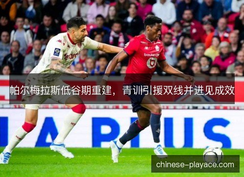 帕尔梅拉斯低谷期重建,青训引援双线并进见成效 帕尔梅拉斯低谷期重建,青训引援双线并进见成效