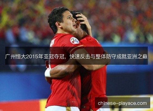 广州恒大2015年亚冠夺冠，快速反击与整体防守成就亚洲之巅